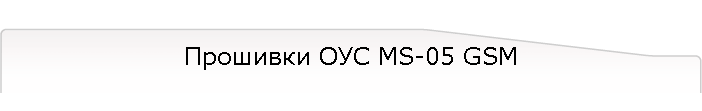Прошивки ОУС MS-05 GSM